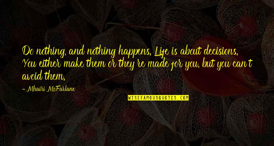 Decisions Made Quotes By Mhairi McFarlane: Do nothing, and nothing happens. Life is about