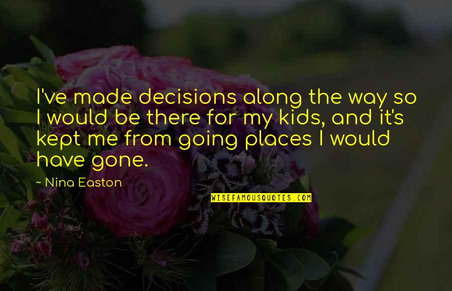 Decisions Made Quotes By Nina Easton: I've made decisions along the way so I