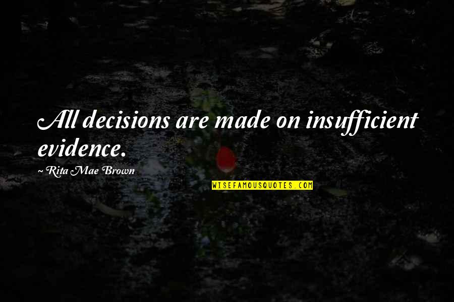 Decisions Made Quotes By Rita Mae Brown: All decisions are made on insufficient evidence.