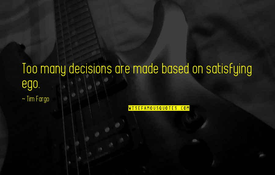Decisions Made Quotes By Tim Fargo: Too many decisions are made based on satisfying