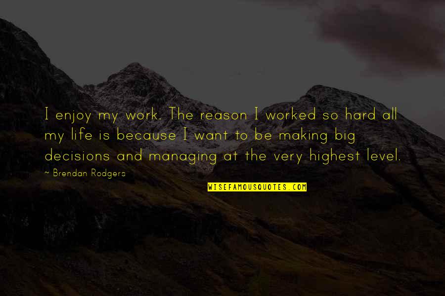 Decisions Making Quotes By Brendan Rodgers: I enjoy my work. The reason I worked Decisions Making Quotes By Brendan Rodgers: I enjoy my work. The reason I worked