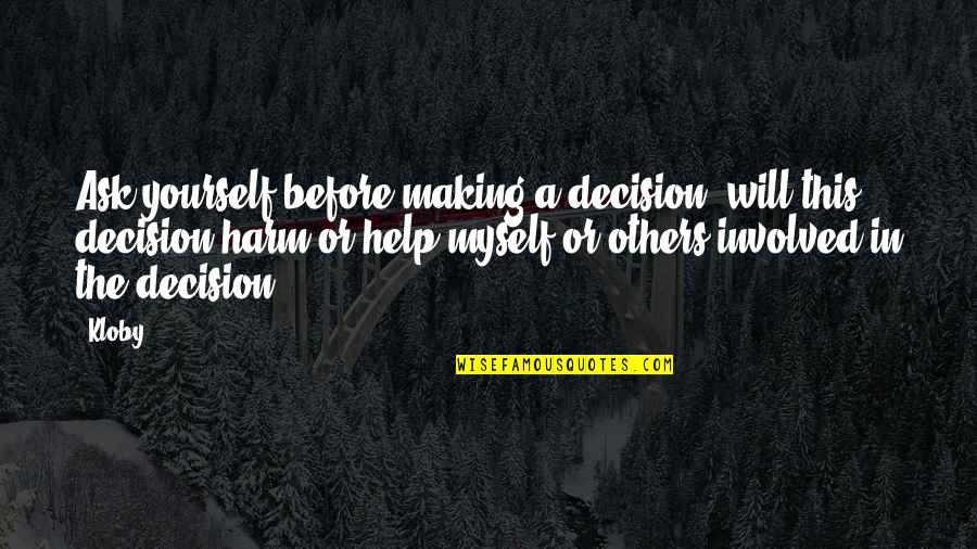 Decisions Making Quotes By Kloby: Ask yourself before making a decision; will this Decisions Making Quotes By Kloby: Ask yourself before making a decision; will this