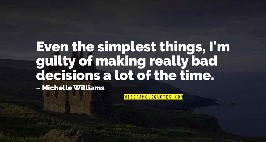 Decisions Making Quotes By Michelle Williams: Even the simplest things, I'm guilty of making Decisions Making Quotes By Michelle Williams: Even the simplest things, I'm guilty of making