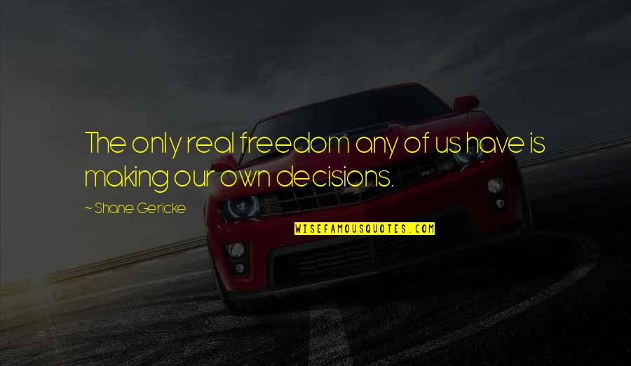 Decisions Making Quotes By Shane Gericke: The only real freedom any of us have