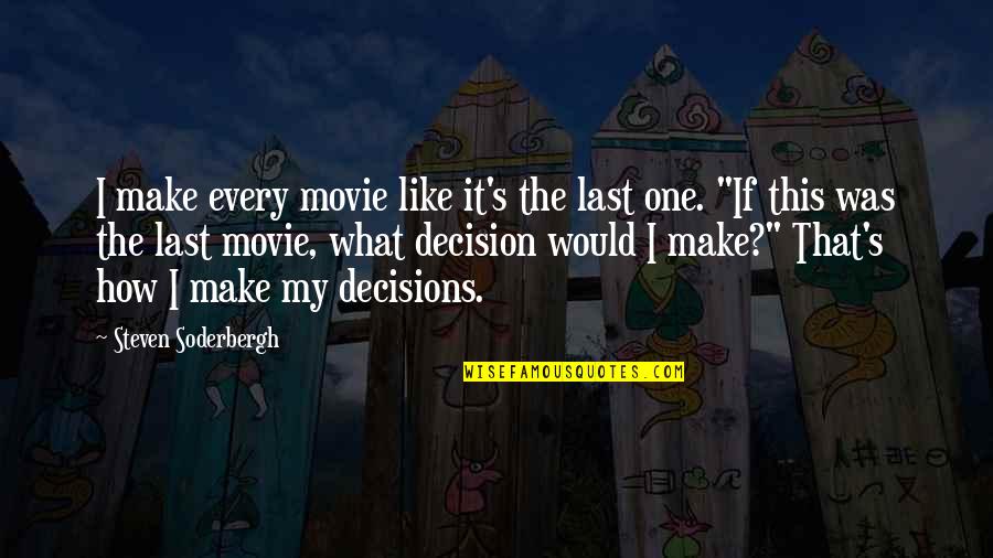 Decisions The Movie Quotes By Steven Soderbergh: I make every movie like it's the last
