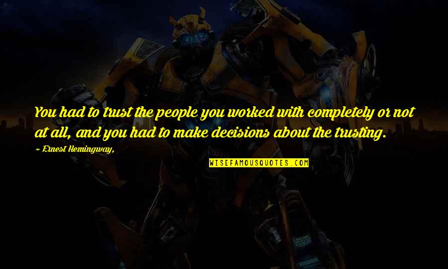 Decisions You Make Quotes By Ernest Hemingway,: You had to trust the people you worked