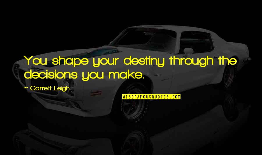 Decisions You Make Quotes By Garrett Leigh: You shape your destiny through the decisions you
