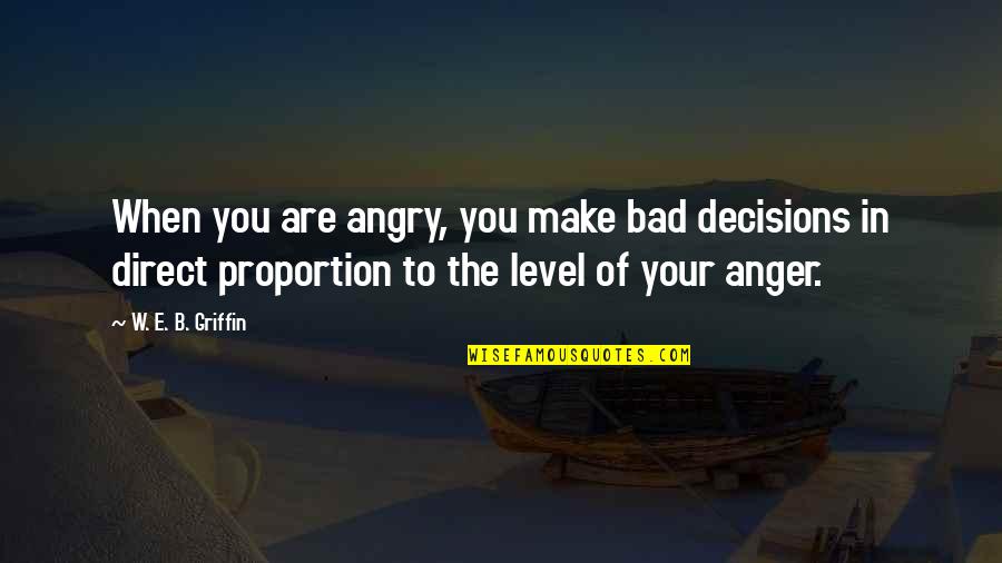 Decisions You Make Quotes By W. E. B. Griffin: When you are angry, you make bad decisions