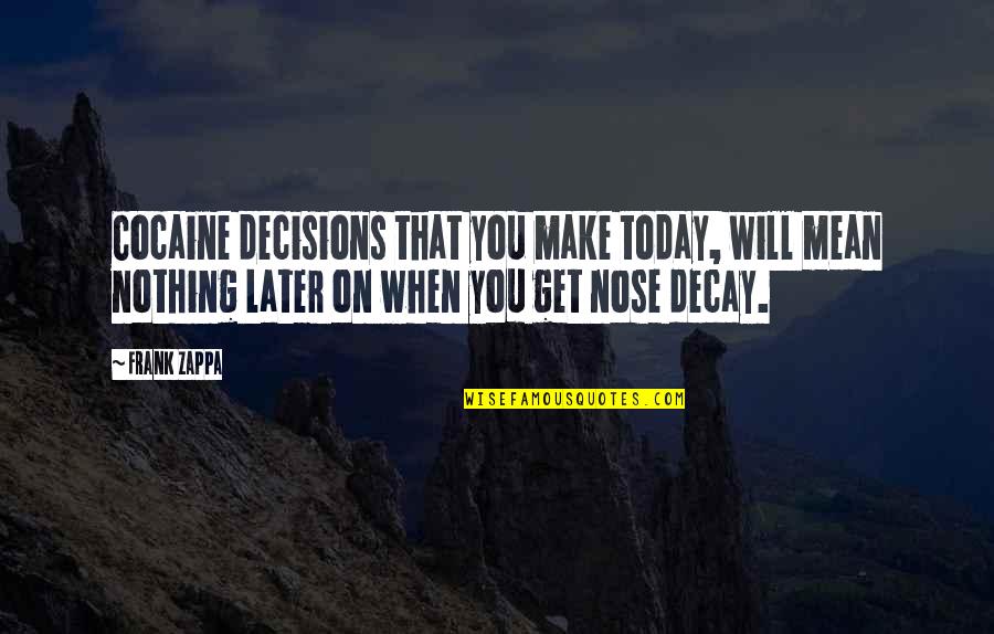 Decisions You Make Today Quotes By Frank Zappa: Cocaine decisions that you make today, will mean Decisions You Make Today Quotes By Frank Zappa: Cocaine decisions that you make today, will mean