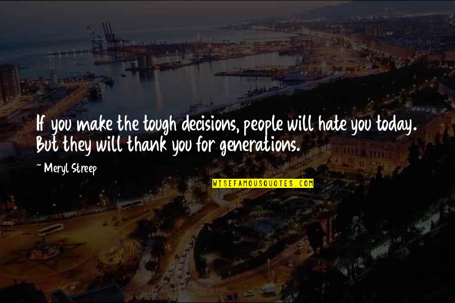 Decisions You Make Today Quotes By Meryl Streep: If you make the tough decisions, people will