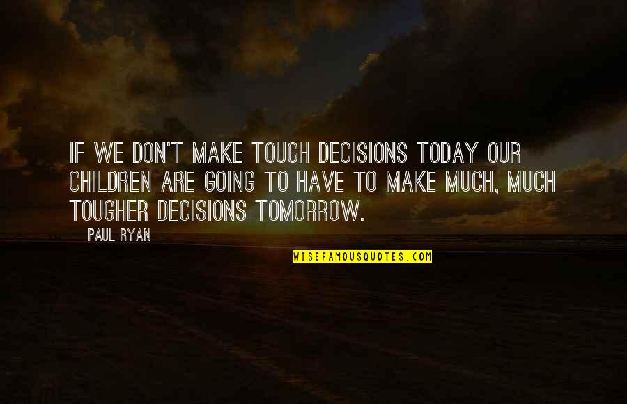 Decisions You Make Today Quotes By Paul Ryan: If we don't make tough decisions today our Decisions You Make Today Quotes By Paul Ryan: If we don't make tough decisions today our