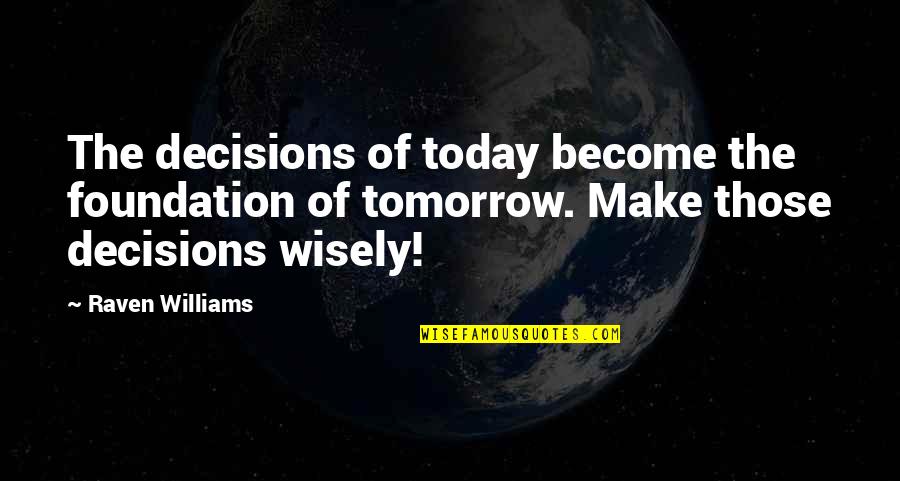 Decisions You Make Today Quotes By Raven Williams: The decisions of today become the foundation of