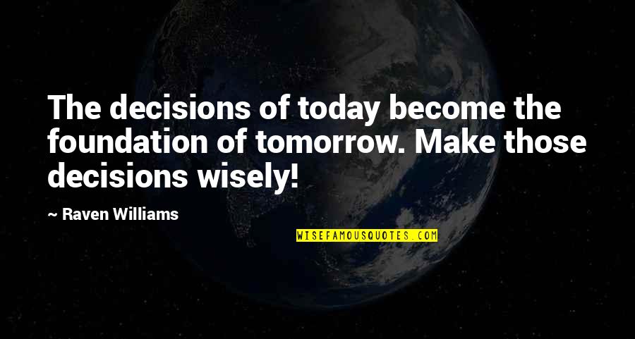 Decisions You Make Today Quotes By Raven Williams: The decisions of today become the foundation of Decisions You Make Today Quotes By Raven Williams: The decisions of today become the foundation of