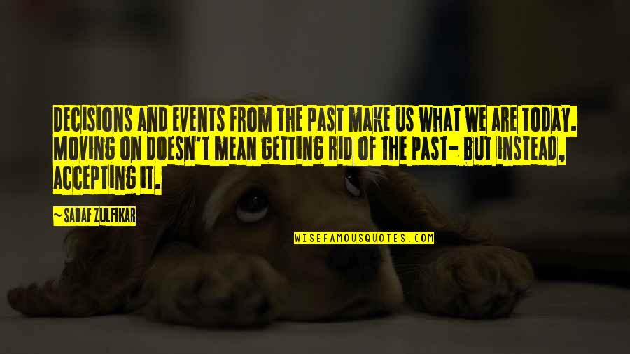 Decisions You Make Today Quotes By Sadaf Zulfikar: Decisions and events from the past make us Decisions You Make Today Quotes By Sadaf Zulfikar: Decisions and events from the past make us