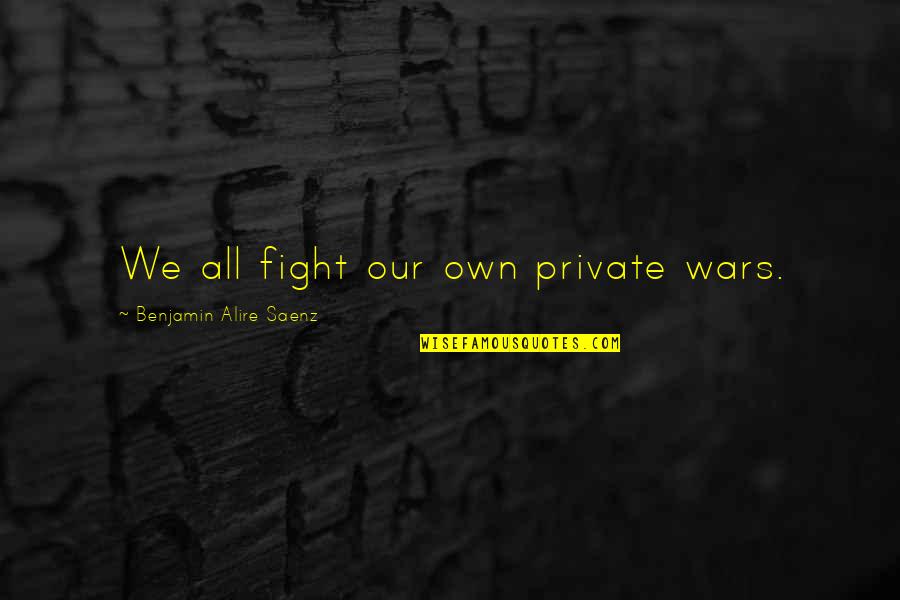 Decisis Alfragide Quotes By Benjamin Alire Saenz: We all fight our own private wars. Decisis Alfragide Quotes By Benjamin Alire Saenz: We all fight our own private wars.