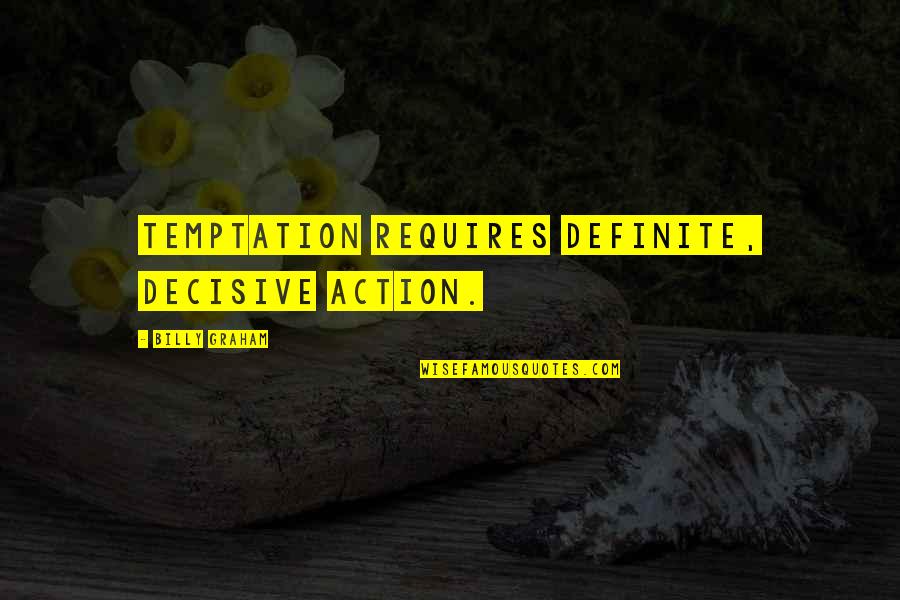 Decisive Action Quotes By Billy Graham: Temptation requires definite, decisive action.