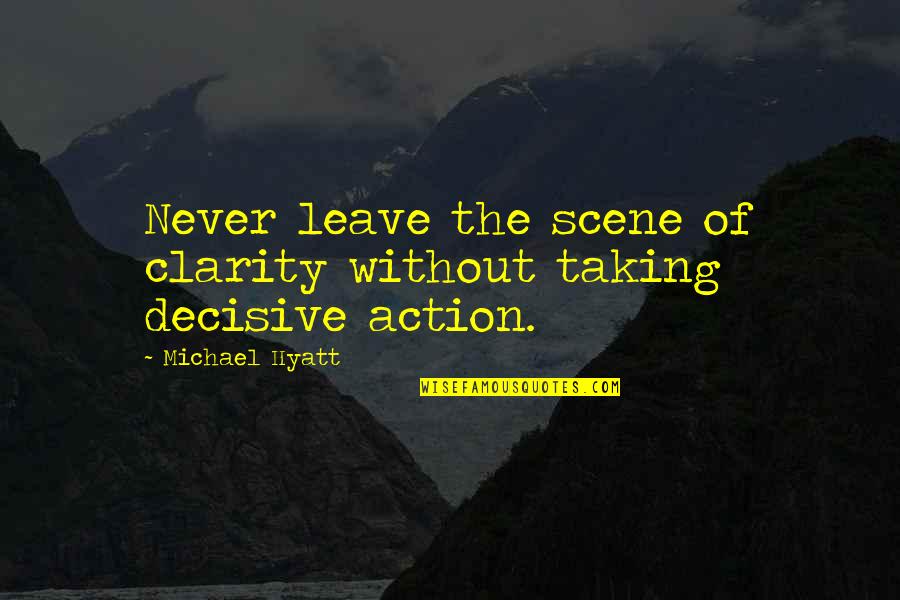 Decisive Action Quotes By Michael Hyatt: Never leave the scene of clarity without taking