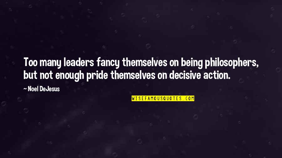 Decisive Action Quotes By Noel DeJesus: Too many leaders fancy themselves on being philosophers,