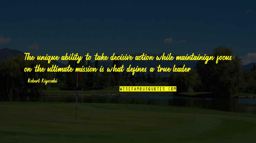 Decisive Action Quotes By Robert Kiyosaki: The unique ability to take decisive action while