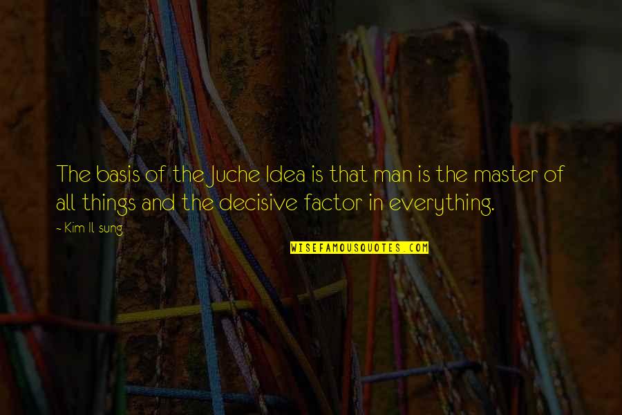 Decisive Factor Quotes By Kim Il-sung: The basis of the Juche Idea is that Decisive Factor Quotes By Kim Il-sung: The basis of the Juche Idea is that