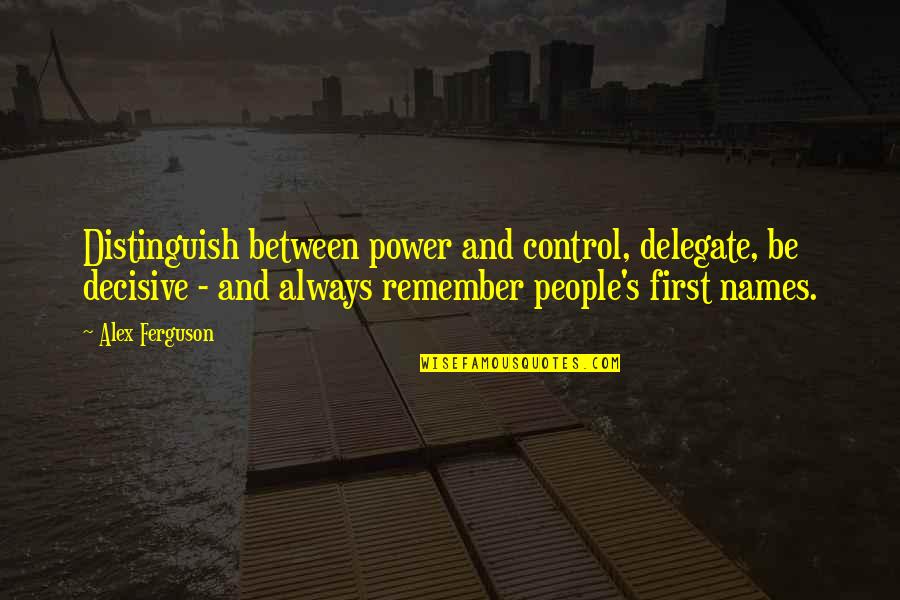 Decisive Quotes By Alex Ferguson: Distinguish between power and control, delegate, be decisive