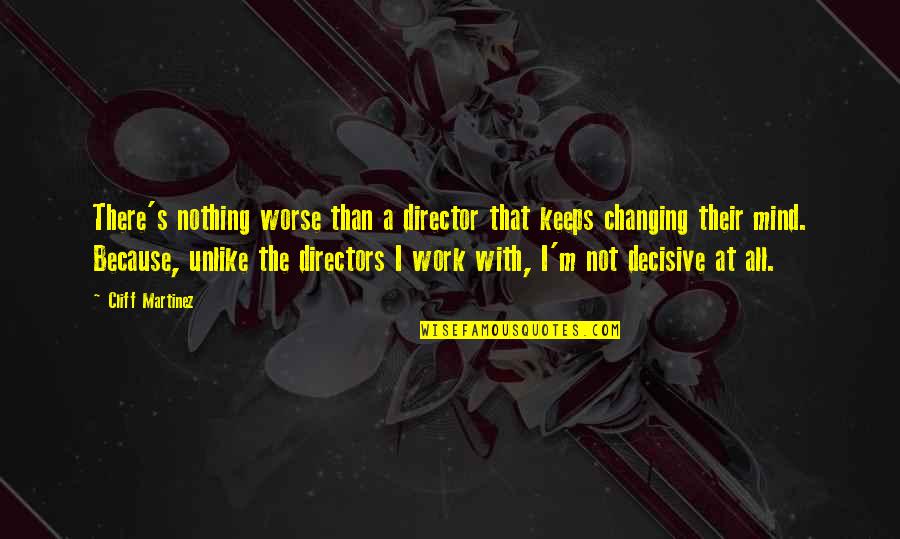 Decisive Quotes By Cliff Martinez: There's nothing worse than a director that keeps Decisive Quotes By Cliff Martinez: There's nothing worse than a director that keeps