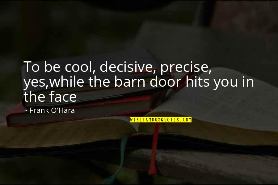 Decisive Quotes By Frank O'Hara: To be cool, decisive, precise, yes,while the barn