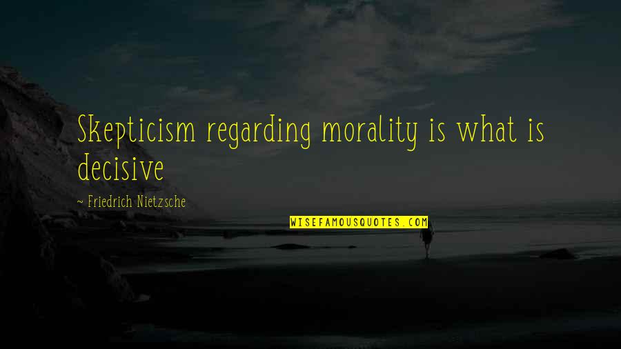 Decisive Quotes By Friedrich Nietzsche: Skepticism regarding morality is what is decisive Decisive Quotes By Friedrich Nietzsche: Skepticism regarding morality is what is decisive