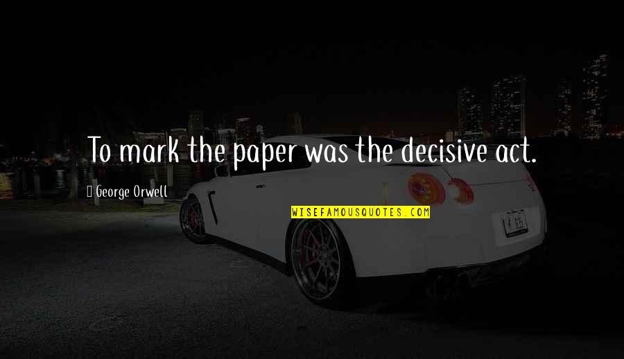 Decisive Quotes By George Orwell: To mark the paper was the decisive act.