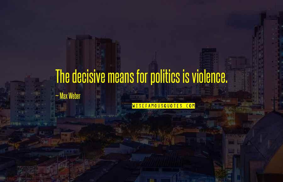 Decisive Quotes By Max Weber: The decisive means for politics is violence.