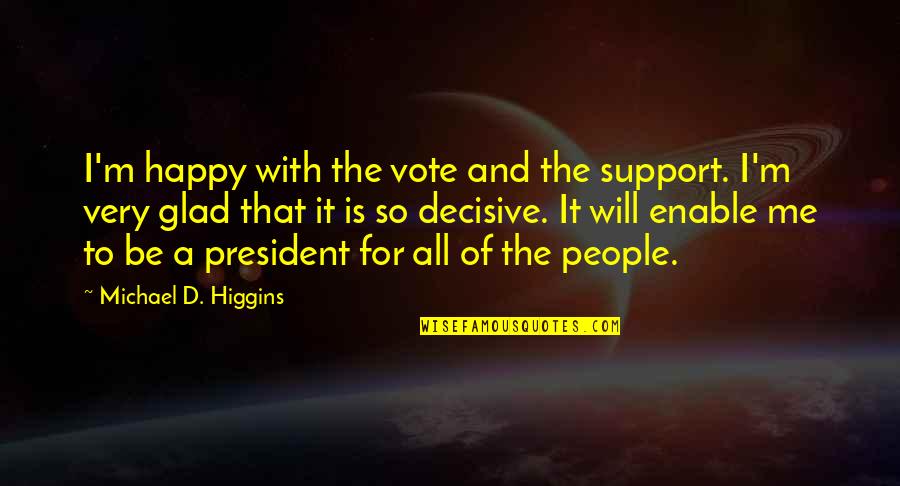 Decisive Quotes By Michael D. Higgins: I'm happy with the vote and the support. Decisive Quotes By Michael D. Higgins: I'm happy with the vote and the support.