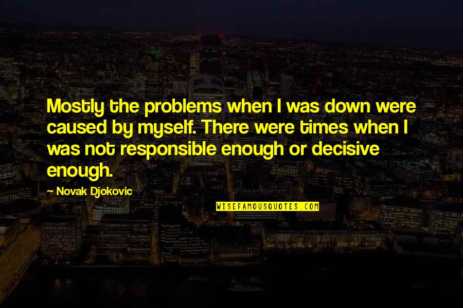 Decisive Quotes By Novak Djokovic: Mostly the problems when I was down were