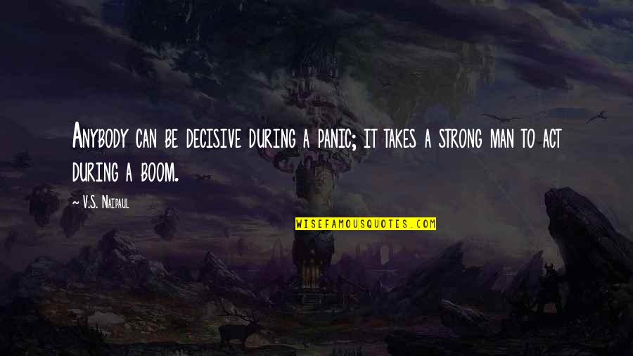 Decisive Quotes By V.S. Naipaul: Anybody can be decisive during a panic; it