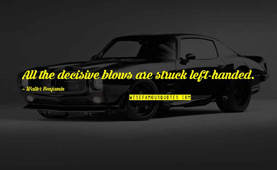 Decisive Quotes By Walter Benjamin: All the decisive blows are struck left-handed. Decisive Quotes By Walter Benjamin: All the decisive blows are struck left-handed.