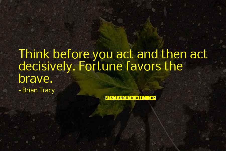 Decisively Quotes By Brian Tracy: Think before you act and then act decisively.