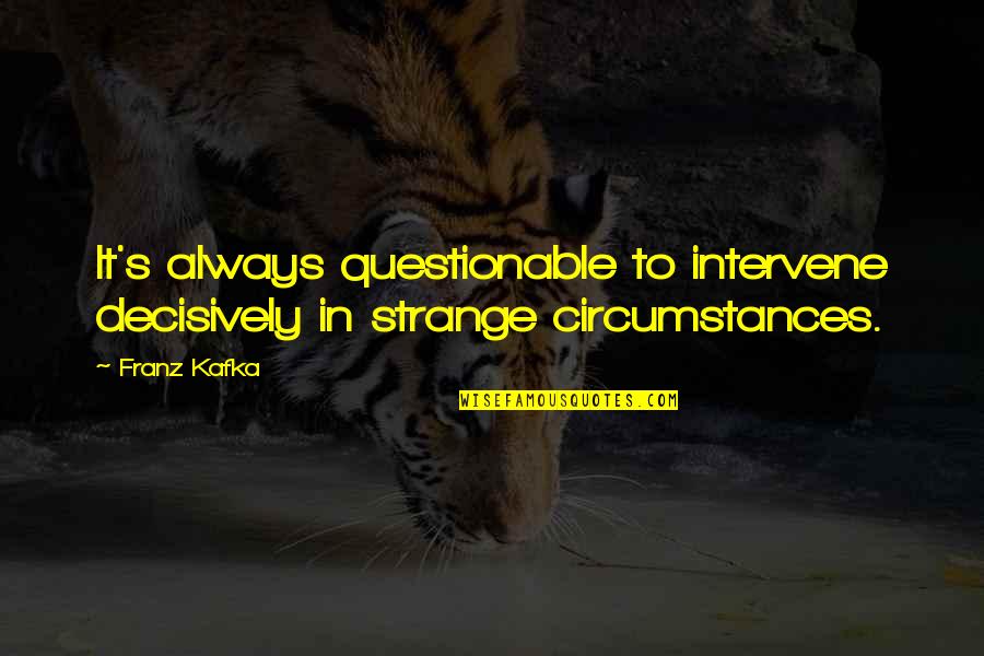 Decisively Quotes By Franz Kafka: It's always questionable to intervene decisively in strange