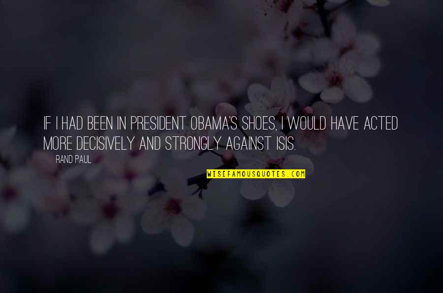 Decisively Quotes By Rand Paul: If I had been in President Obama's shoes, Decisively Quotes By Rand Paul: If I had been in President Obama's shoes,