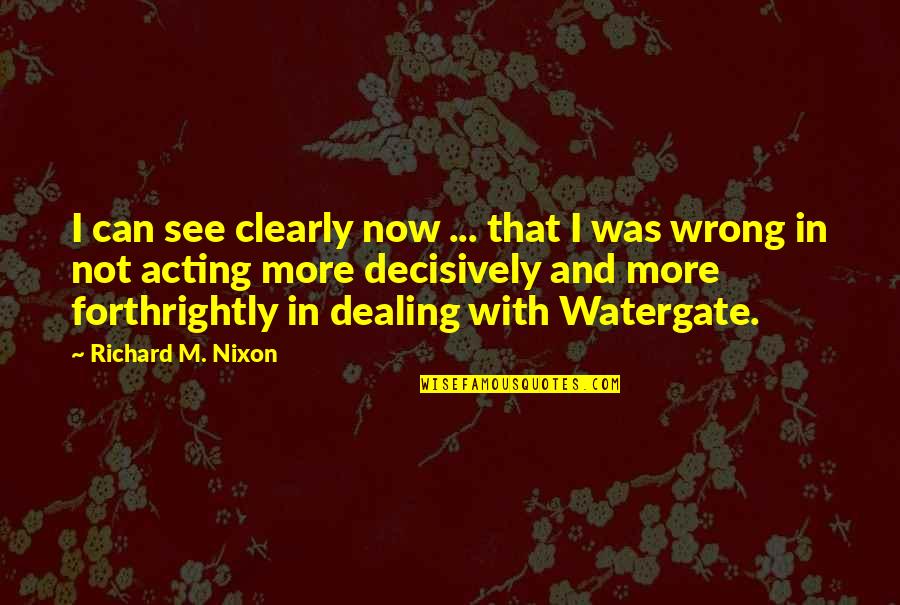 Decisively Quotes By Richard M. Nixon: I can see clearly now ... that I Decisively Quotes By Richard M. Nixon: I can see clearly now ... that I