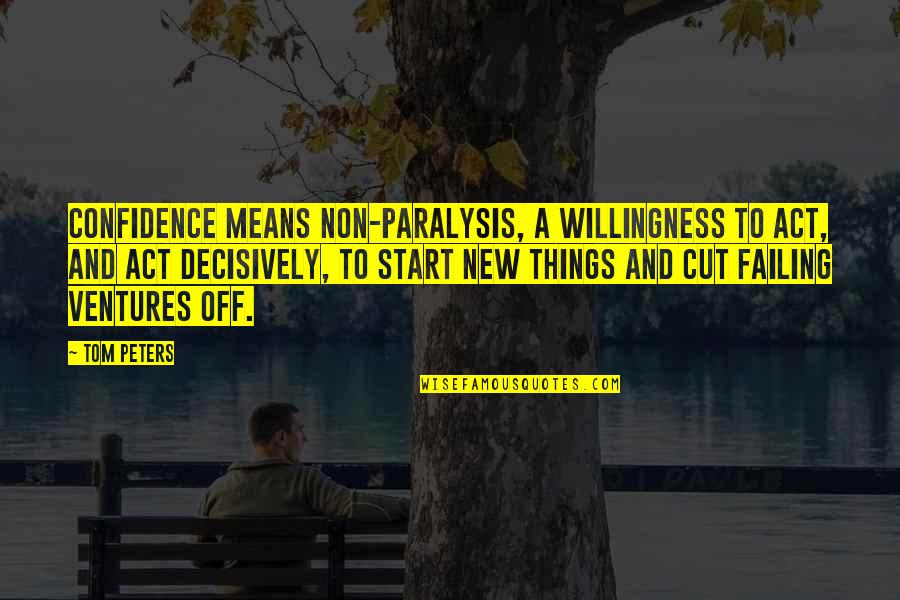 Decisively Quotes By Tom Peters: Confidence means non-paralysis, a willingness to act, and Decisively Quotes By Tom Peters: Confidence means non-paralysis, a willingness to act, and