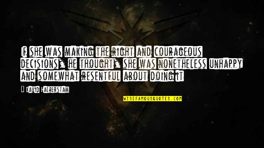 Decisiveness Quotes By David Halberstam: If she was making the right and courageous Decisiveness Quotes By David Halberstam: If she was making the right and courageous