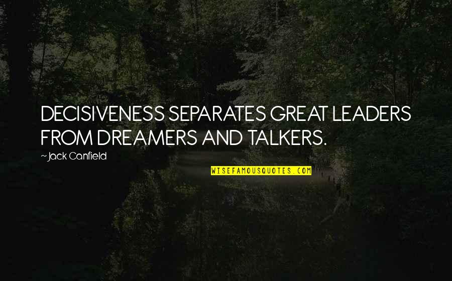 Decisiveness Quotes By Jack Canfield: DECISIVENESS SEPARATES GREAT LEADERS FROM DREAMERS AND TALKERS.