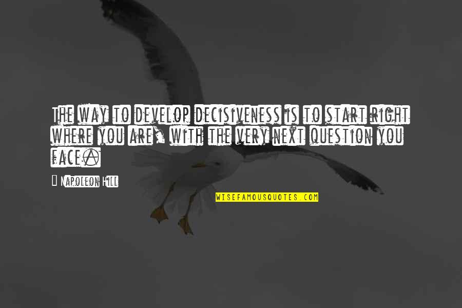 Decisiveness Quotes By Napoleon Hill: The way to develop decisiveness is to start Decisiveness Quotes By Napoleon Hill: The way to develop decisiveness is to start
