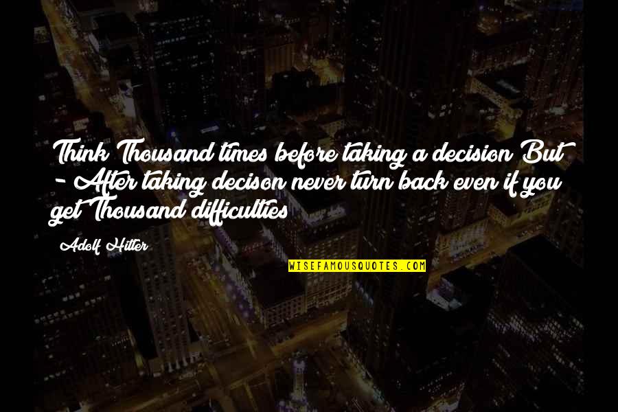 Decison Quotes By Adolf Hitler: Think Thousand times before taking a decision But