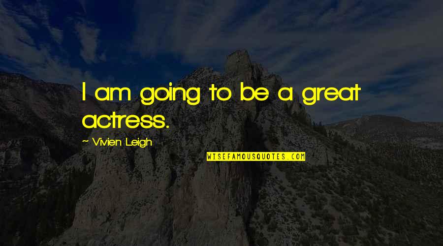 Decissions Quotes By Vivien Leigh: I am going to be a great actress. Decissions Quotes By Vivien Leigh: I am going to be a great actress.