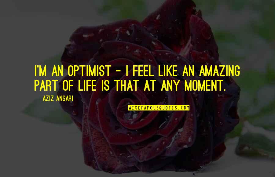 Deck Design Quotes By Aziz Ansari: I'm an optimist - I feel like an
