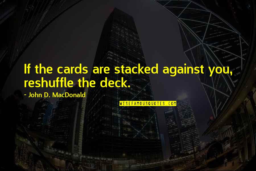 Deck Of Cards Quotes By John D. MacDonald: If the cards are stacked against you, reshuffle