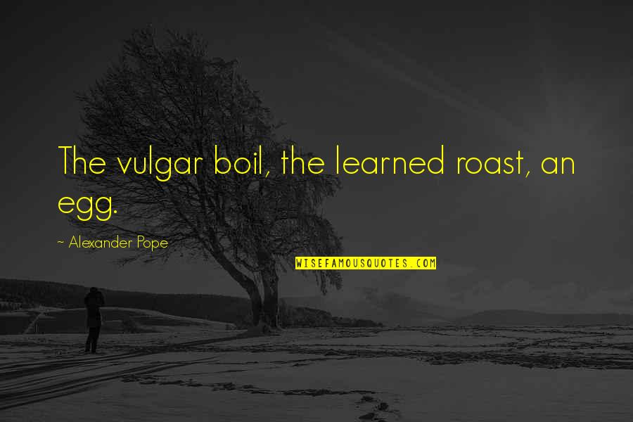 Decken Ceiling Quotes By Alexander Pope: The vulgar boil, the learned roast, an egg.