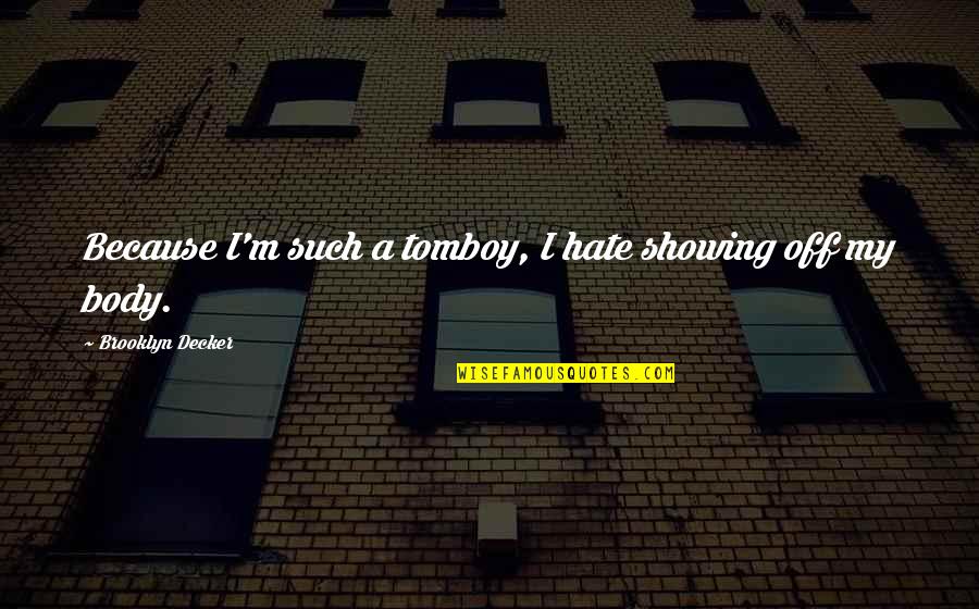 Decker Quotes By Brooklyn Decker: Because I'm such a tomboy, I hate showing Decker Quotes By Brooklyn Decker: Because I'm such a tomboy, I hate showing