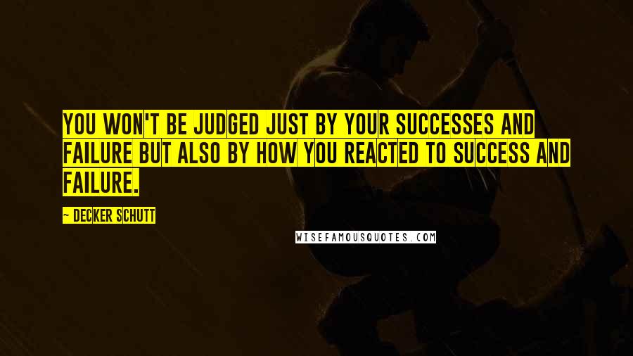 Decker Schutt quotes: You won't be judged just by your successes and failure but also by how you reacted to success and failure.