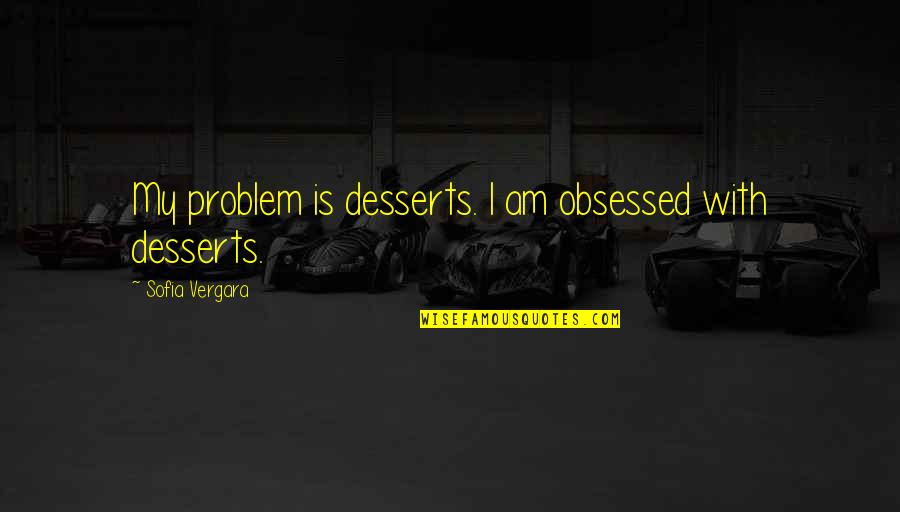 Deckerhoff Super Quotes By Sofia Vergara: My problem is desserts. I am obsessed with